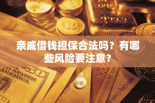 济南亲戚借钱担保合法吗？有哪些风险要注意？