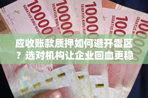 济南应收账款质押如何避开雷区？选对机构让企业回血更稳