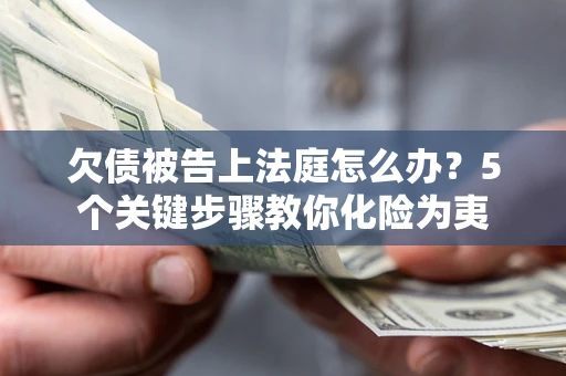 济南欠债被告上法庭怎么办？5个关键步骤教你化险为夷