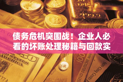 济南债务危机突围战！企业人必看的坏账处理秘籍与回款实战指南