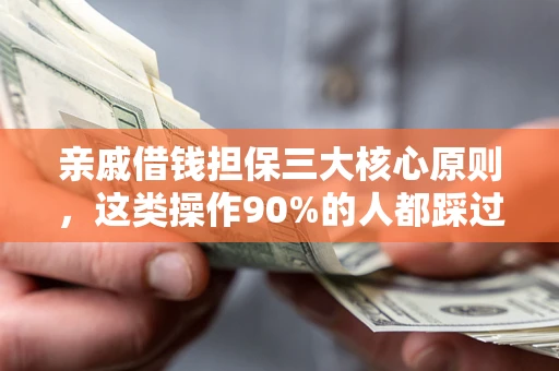 济南亲戚借钱担保三大核心原则，这类操作90%的人都踩过坑！附法院判决案例