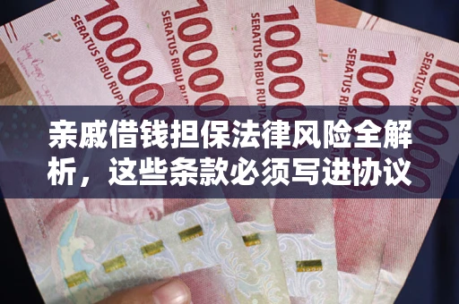 济南亲戚借钱担保法律风险全解析，这些条款必须写进协议