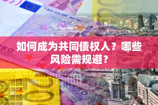 济南如何成为共同债权人？哪些风险需规避？