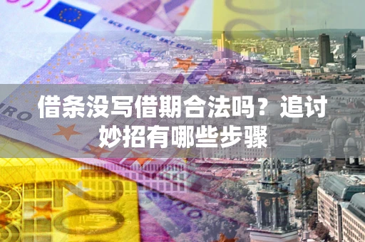 济南借条没写借期合法吗？追讨妙招有哪些步骤