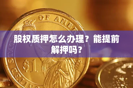济南股权质押怎么办理？能提前解押吗？