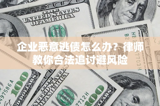 济南企业恶意逃债怎么办？律师教你合法追讨避风险