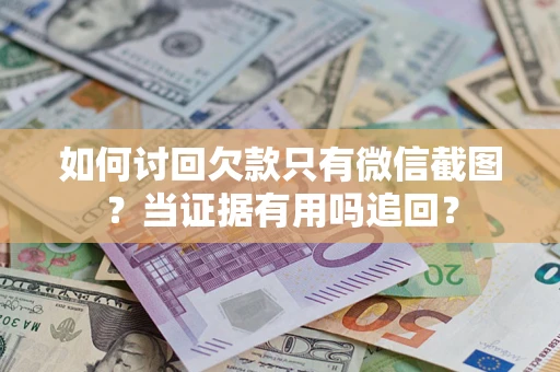 济南如何讨回欠款只有微信截图？当证据有用吗追回？