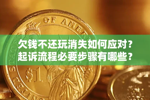 济南欠钱不还玩消失如何应对？起诉流程必要步骤有哪些？