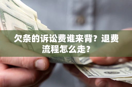 济南欠条的诉讼费谁来背？退费流程怎么走？