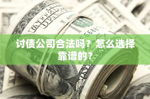 济南讨债公司合法吗？怎么选择靠谱的？