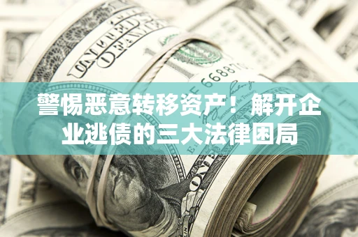 济南警惕恶意转移资产！解开企业逃债的三大法律困局