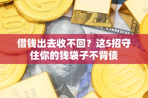 济南借钱出去收不回？这5招守住你的钱袋子不背债