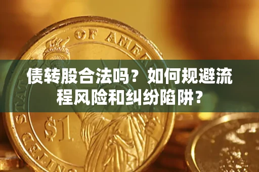 济南债转股合法吗？如何规避流程风险和纠纷陷阱？