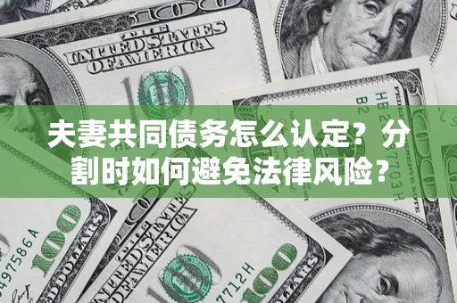 济南夫妻共同债务怎么认定？分割时如何避免法律风险？