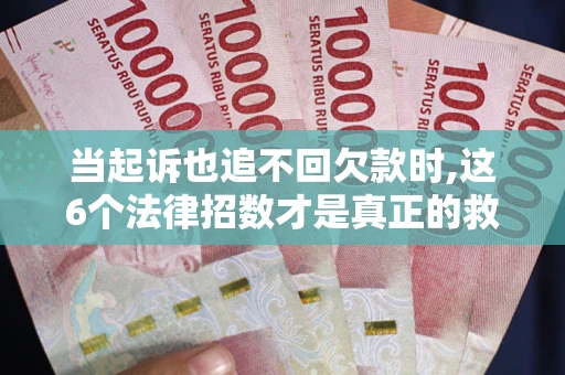 济南当起诉也追不回欠款时,这6个法律招数才是真正的救命稻草
