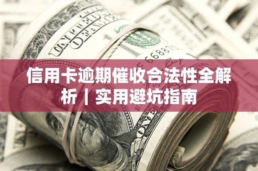 济南信用卡逾期催收合法性全解析｜实用避坑指南