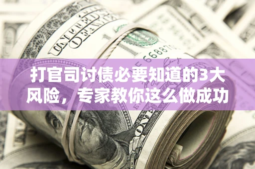 济南打官司讨债必要知道的3大风险，专家教你这么做成功率飙升