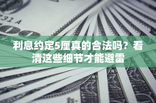 济南利息约定5厘真的合法吗？看清这些细节才能避雷