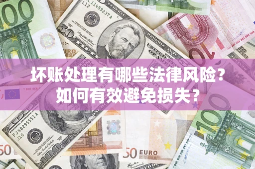 济南坏账处理有哪些法律风险？如何有效避免损失？