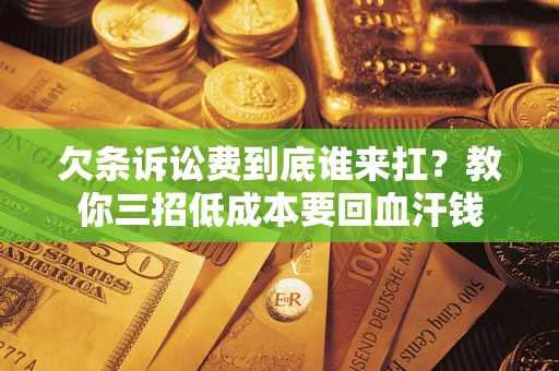 济南欠条诉讼费到底谁来扛？教你三招低成本要回血汗钱