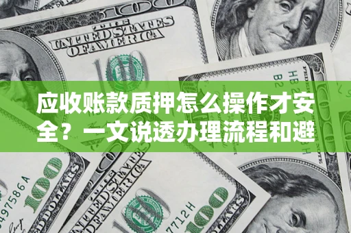 济南应收账款质押怎么操作才安全？一文说透办理流程和避险绝招