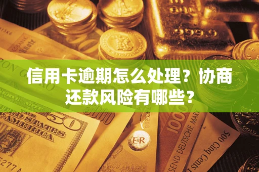 济南信用卡逾期怎么处理？协商还款风险有哪些？